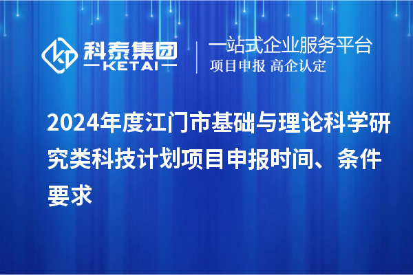 2024年度江門市基礎(chǔ)與理論科學(xué)研究類科技計(jì)劃<a href=http://armta.com/shenbao.html target=_blank class=infotextkey>項(xiàng)目申報(bào)</a>時(shí)間、條件要求