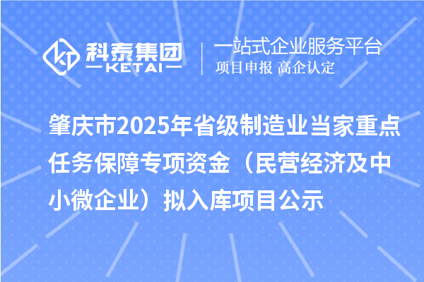 肇慶市2025年省級(jí)制造業(yè)當(dāng)家重點(diǎn)任務(wù)保障專項(xiàng)資金（民營(yíng)經(jīng)濟(jì)及中小微企業(yè)）擬入庫(kù)項(xiàng)目公示