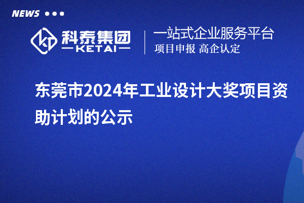 東莞市2024年工業(yè)設(shè)計大獎項目資助計劃的公示