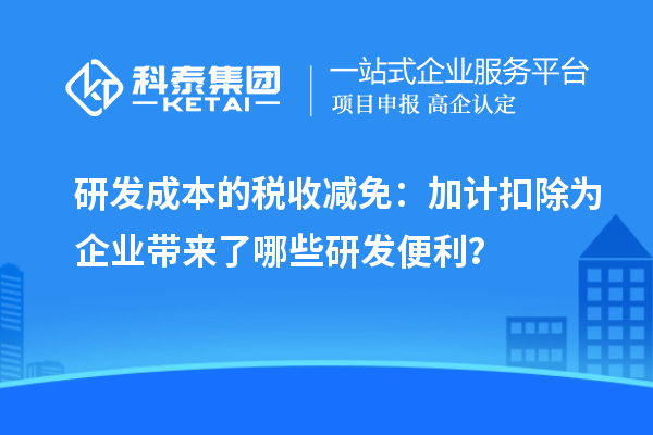 研發(fā)成本的稅收減免：加計扣除為企業(yè)帶來了哪些研發(fā)便利？