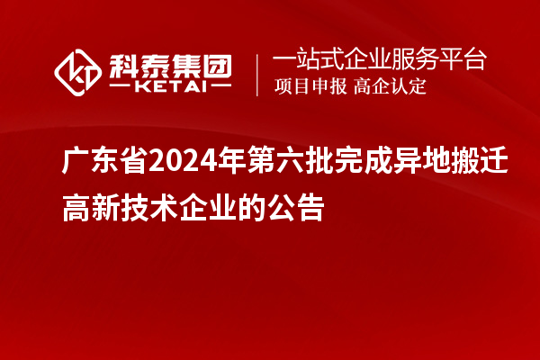 廣東省2024年第六批完成異地搬遷高新技術(shù)企業(yè)的公告