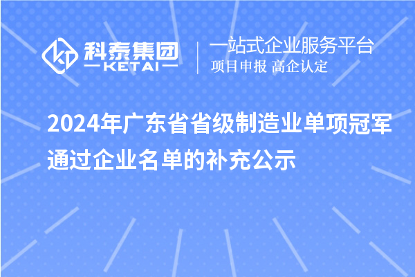 2024年廣東省省級制造業(yè)單項冠軍通過企業(yè)名單的補充公示