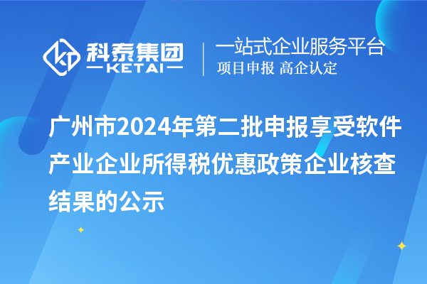 廣州市2024年第二批申報享受軟件產(chǎn)業(yè)企業(yè)所得稅優(yōu)惠政策企業(yè)核查結(jié)果的公示