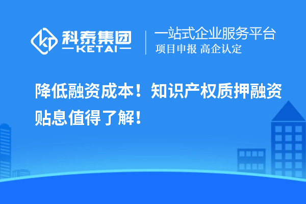 降低融資成本！知識(shí)產(chǎn)權(quán)質(zhì)押融資貼息值得了解！