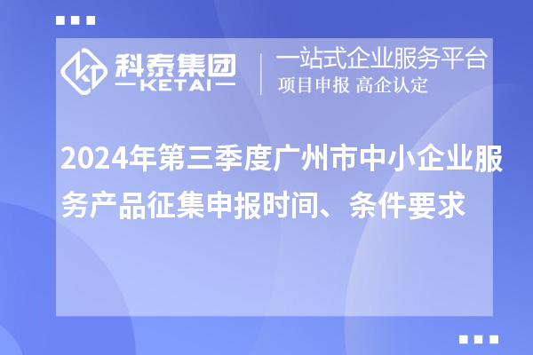 2024年第三季度廣州市中小企業(yè)服務(wù)產(chǎn)品征集申報(bào)時(shí)間、條件要求