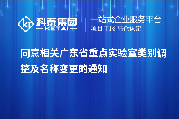 同意相關(guān)廣東省重點實驗室類別調(diào)整及名稱變更的通知