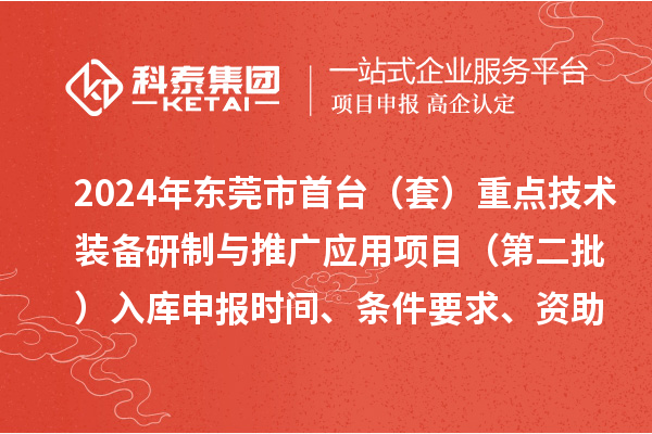 2024年東莞市首臺（套）重點技術(shù)裝備研制與推廣應(yīng)用項目（第二批）入庫申報時間、條件要求、資助獎勵