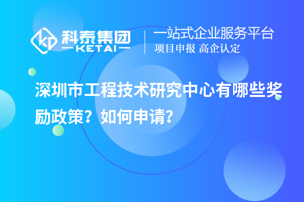 深圳市工程技術(shù)研究中心有哪些獎勵政策？如何申請？