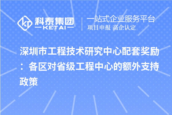 深圳市工程技術(shù)研究中心配套獎勵：各區(qū)對省級工程中心的額外支持政策