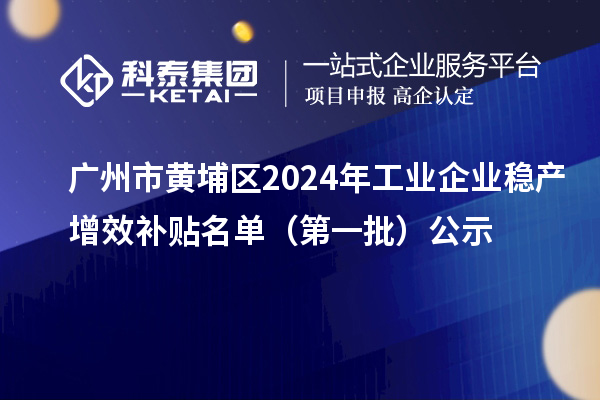 廣州市黃埔區(qū)2024年工業(yè)企業(yè)穩(wěn)產(chǎn)增效補貼名單（第一批）公示