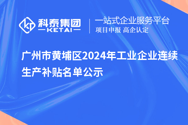 廣州市黃埔區(qū)2024年工業(yè)企業(yè)連續(xù)生產(chǎn)補貼名單公示