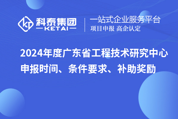 2024年度廣東省工程技術(shù)研究中心申報(bào)時(shí)間、條件要求、補(bǔ)助獎(jiǎng)勵(lì)