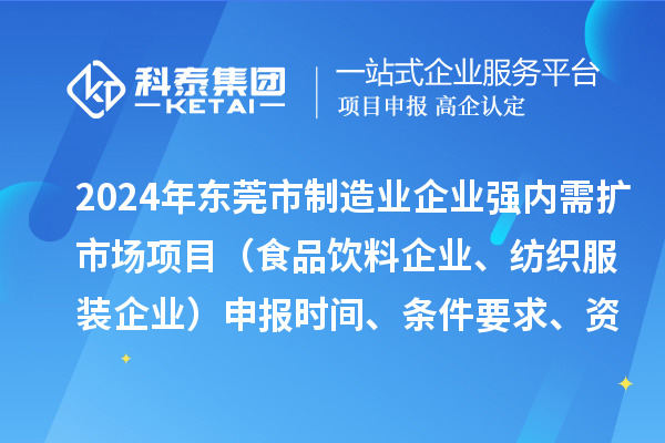 2024年東莞市制造業(yè)企業(yè)強內(nèi)需擴市場項目（食品飲料企業(yè)、紡織服裝企業(yè)）申報時間、條件要求、資助獎勵