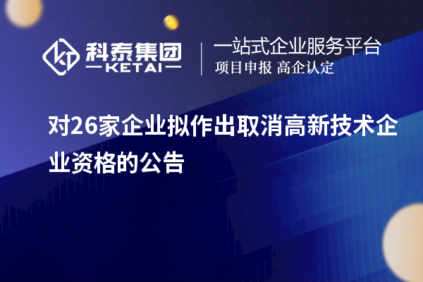 對(duì)26家企業(yè)擬作出取消高新技術(shù)企業(yè)資格的公告