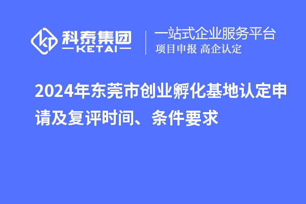 2024年東莞市創(chuàng)業(yè)孵化基地認(rèn)定申請及復(fù)評時間、條件要求