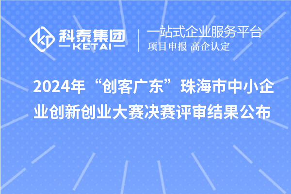 2024年“創(chuàng)客廣東”珠海市中小企業(yè)創(chuàng)新創(chuàng)業(yè)大賽決賽評(píng)審結(jié)果公布