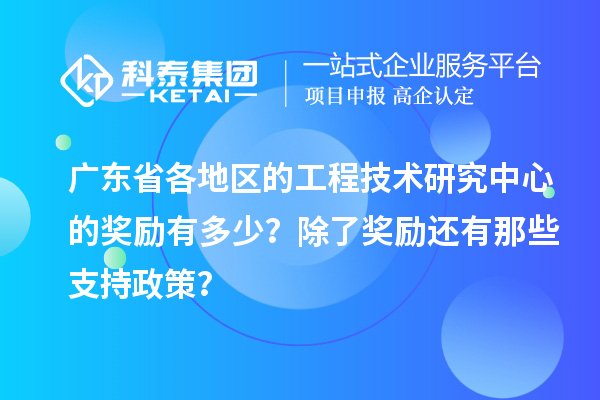 廣東省各地區(qū)的工程技術(shù)研究中心的獎(jiǎng)勵(lì)有多少？除了獎(jiǎng)勵(lì)還有那些支持政策？