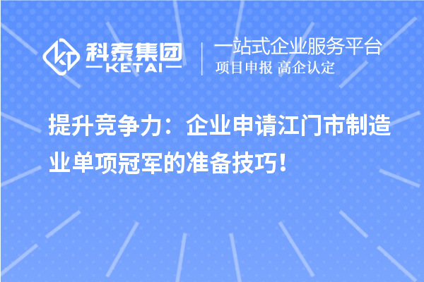 提升競爭力：企業(yè)申請江門市制造業(yè)單項(xiàng)冠軍的準(zhǔn)備技巧！