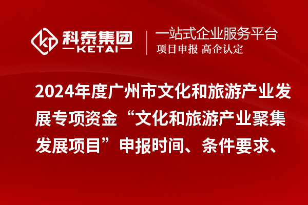 2024年度廣州市文化和旅游產(chǎn)業(yè)發(fā)展專項(xiàng)資金“文化和旅游產(chǎn)業(yè)聚集發(fā)展項(xiàng)目”申報時間、條件要求、資助獎勵