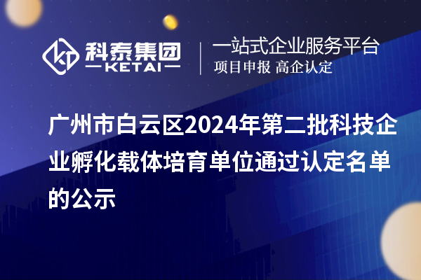 廣州市白云區(qū)2024年第二批科技企業(yè)孵化載體培育單位通過認(rèn)定名單的公示