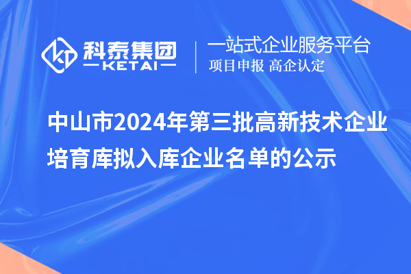 中山市2024年第三批高新技術(shù)企業(yè)培育庫擬入庫企業(yè)名單的公示