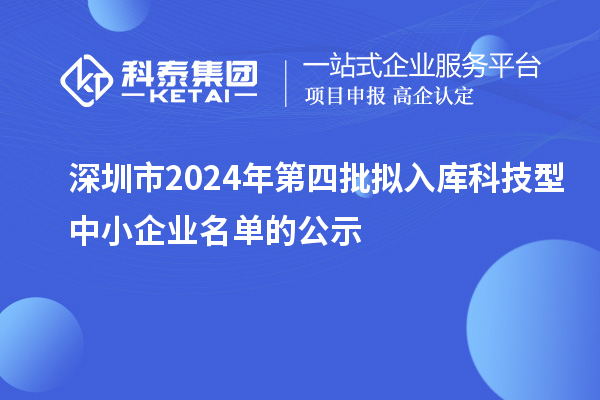 深圳市2024年第四批擬入庫(kù)科技型中小企業(yè)名單的公示