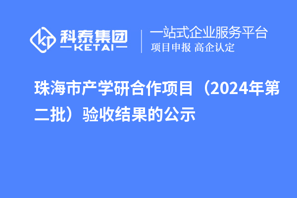 珠海市產(chǎn)學(xué)研合作項(xiàng)目（2024年第二批）驗(yàn)收結(jié)果的公示