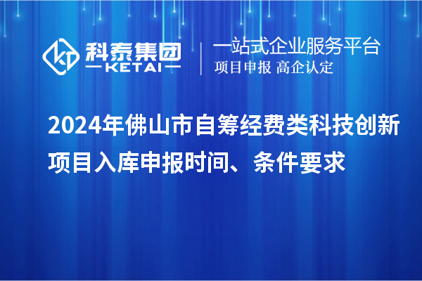 2024年佛山市自籌經(jīng)費(fèi)類科技創(chuàng)新項(xiàng)目入庫(kù)申報(bào)時(shí)間、條件要求