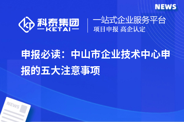 申報(bào)必讀：中山市企業(yè)技術(shù)中心申報(bào)的五大注意事項(xiàng)