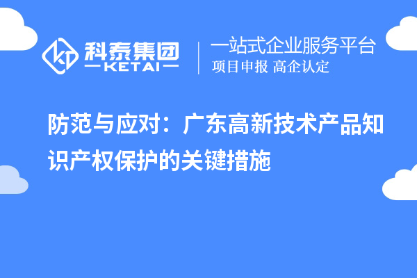 防范與應對：廣東高新技術產(chǎn)品知識產(chǎn)權保護的關鍵措施