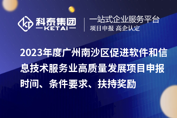 2023年度廣州南沙區(qū)促進(jìn)軟件和信息技術(shù)服務(wù)業(yè)高質(zhì)量發(fā)展<a href=http://armta.com/shenbao.html target=_blank class=infotextkey>項(xiàng)目申報</a>時間、條件要求、扶持獎勵