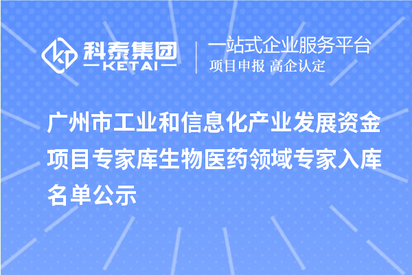 廣州市工業(yè)和信息化產業(yè)發(fā)展資金項目專家?guī)焐镝t(yī)藥領域專家入庫名單公示