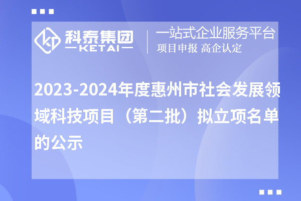 2023-2024年度惠州市社會發(fā)展領(lǐng)域科技項目（第二批）擬立項名單的公示