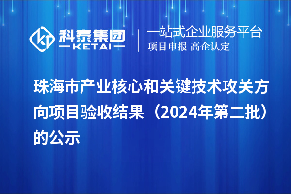 珠海市產業(yè)核心和關鍵技術攻關方向項目驗收結果（2024年第二批）的公示