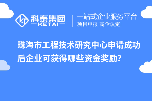 珠海市工程技術(shù)研究中心申請成功后企業(yè)可獲得哪些資金獎勵？