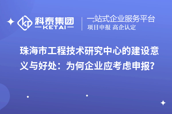 珠海市工程技術研究中心的建設意義與好處：為何企業(yè)應考慮申報？