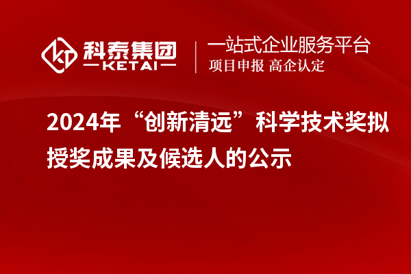 2024年“創(chuàng)新清遠”科學技術(shù)獎擬授獎成果及候選人的公示