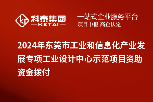 2024年東莞市工業(yè)和信息化產(chǎn)業(yè)發(fā)展專項工業(yè)設(shè)計中心示范項目資助資金撥付