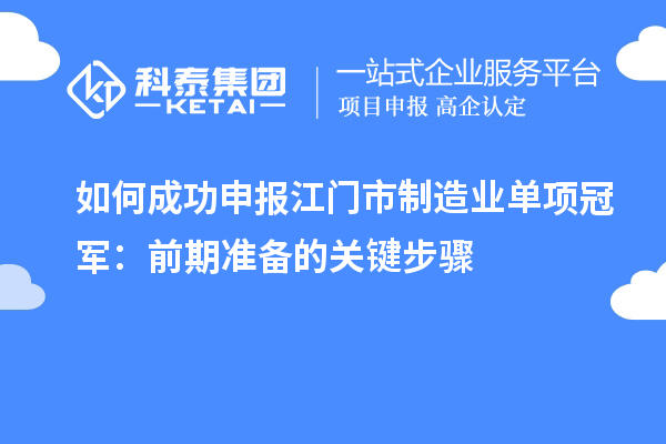 如何成功申報(bào)江門市制造業(yè)單項(xiàng)冠軍：前期準(zhǔn)備的關(guān)鍵步驟