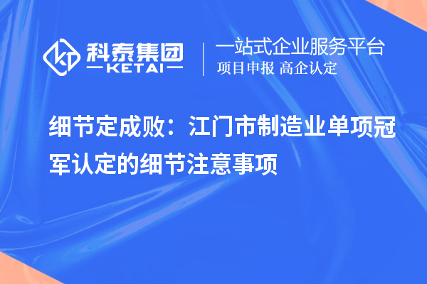 細(xì)節(jié)定成?。航T市制造業(yè)單項(xiàng)冠軍認(rèn)定的細(xì)節(jié)注意事項(xiàng)