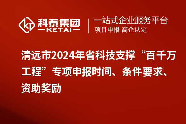 清遠(yuǎn)市2024年省科技支撐“百千萬(wàn)工程”專(zhuān)項(xiàng)申報(bào)時(shí)間、條件要求、資助獎(jiǎng)勵(lì)