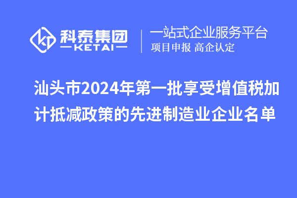 汕頭市2024年第一批享受增值稅加計(jì)抵減政策的先進(jìn)制造業(yè)企業(yè)名單