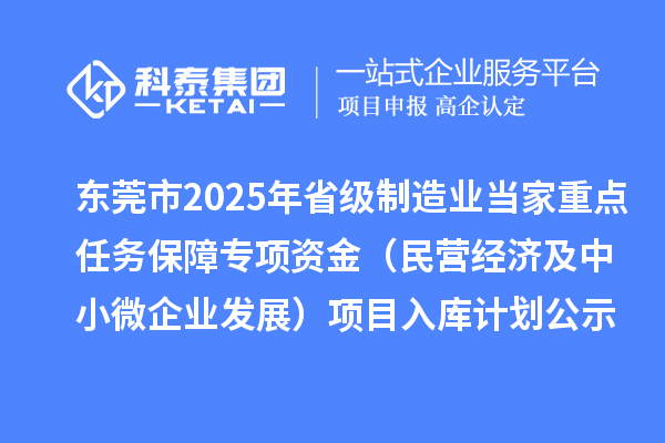 東莞市2025年省級制造業(yè)當(dāng)家重點任務(wù)保障專項資金（民營經(jīng)濟(jì)及中小微企業(yè)發(fā)展）項目入庫計劃公示