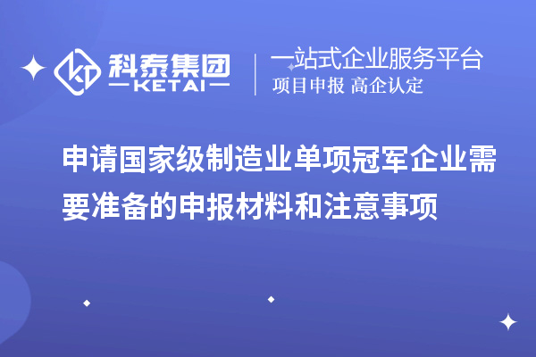 申請國家級(jí)制造業(yè)單項(xiàng)冠軍企業(yè)需要準(zhǔn)備的申報(bào)材料和注意事項(xiàng)