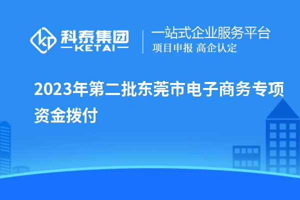 2023年第二批東莞市電子商務(wù)專項(xiàng)資金撥付