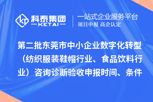 第二批東莞市中小企業(yè)數(shù)字化轉(zhuǎn)型（紡織服裝鞋帽行業(yè)、食品飲料行業(yè)）咨詢診斷驗(yàn)收申報(bào)時(shí)間、條件要求、扶持獎(jiǎng)勵(lì)