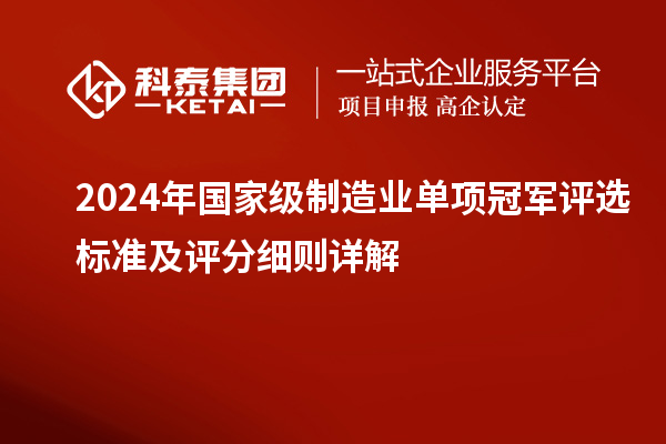 2024年國家級(jí)制造業(yè)單項(xiàng)冠軍評選標(biāo)準(zhǔn)及評分細(xì)則詳解