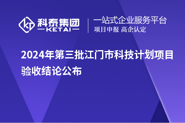 2024年第三批江門市科技計(jì)劃項(xiàng)目驗(yàn)收結(jié)論公布