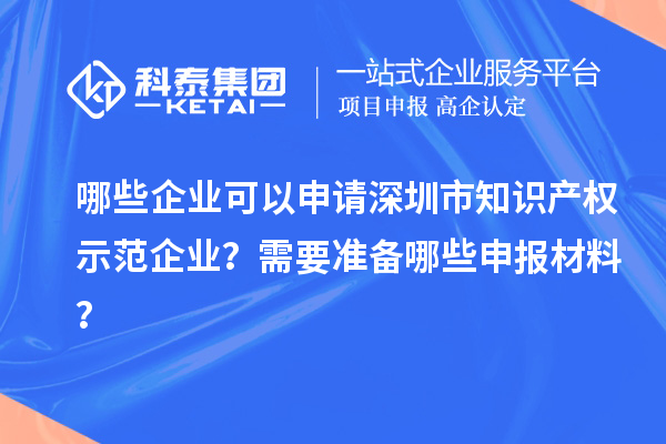 哪些企業(yè)可以申請深圳市知識產(chǎn)權(quán)示范企業(yè)？需要準備哪些申報材料？