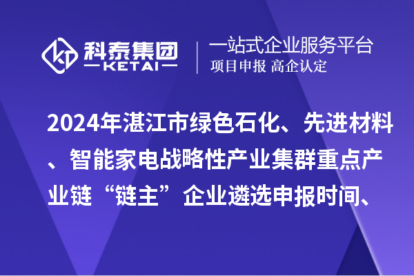 2024年湛江市綠色石化、先進(jìn)材料、智能家電戰(zhàn)略性產(chǎn)業(yè)集群重點(diǎn)產(chǎn)業(yè)鏈“鏈主”企業(yè)遴選申報(bào)時(shí)間、條件要求